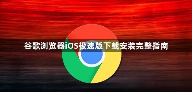 谷歌浏览器iOS极速版下载安装完整指南1