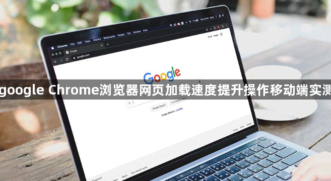 google Chrome浏览器网页加载速度提升操作移动端实测1
