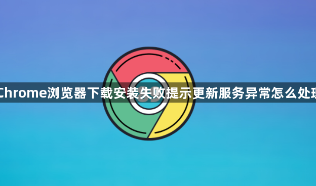 Chrome浏览器下载安装失败提示更新服务异常怎么处理1
