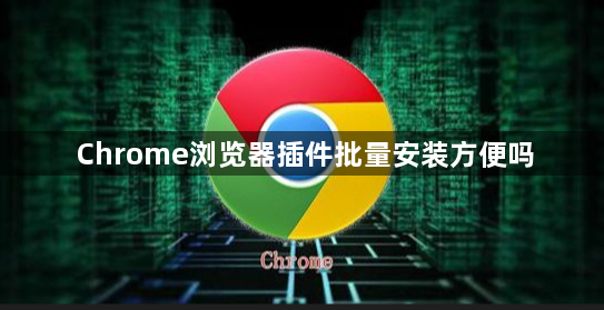 Chrome浏览器插件批量安装方便吗1