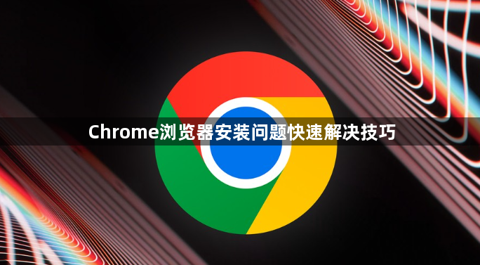 Chrome浏览器安装问题快速解决技巧1