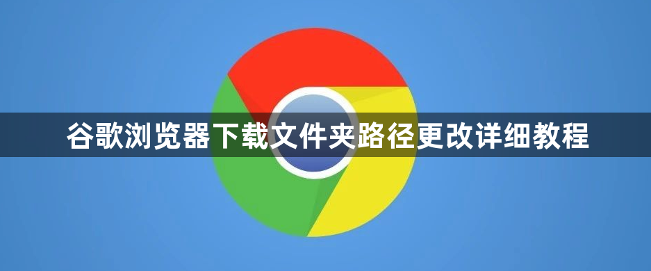 谷歌浏览器下载文件夹路径更改详细教程1