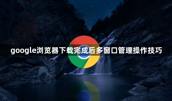 google浏览器下载完成后多窗口管理操作技巧1