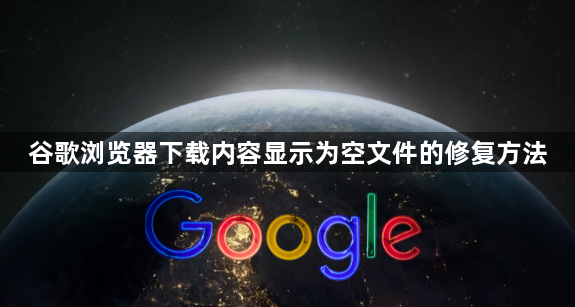 谷歌浏览器下载内容显示为空文件的修复方法1
