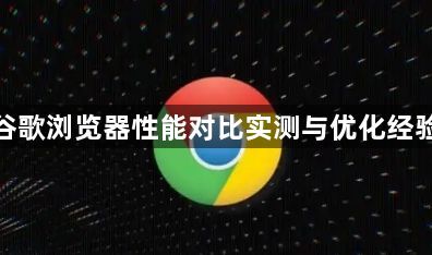 谷歌浏览器性能对比实测与优化经验1