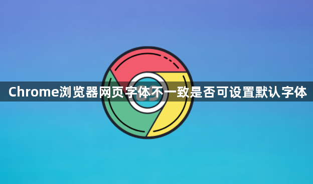 Chrome浏览器网页字体不一致是否可设置默认字体1