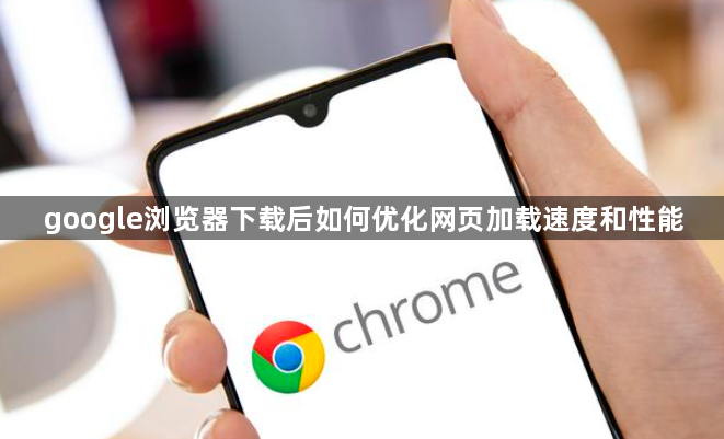 google浏览器下载后如何优化网页加载速度和性能1