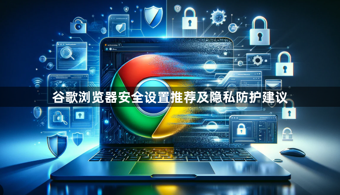 谷歌浏览器安全设置推荐及隐私防护建议1