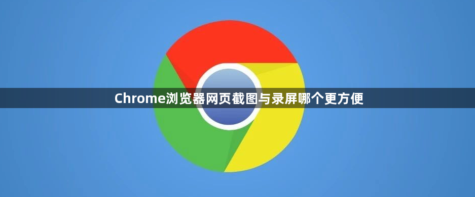 Chrome浏览器网页截图与录屏哪个更方便1