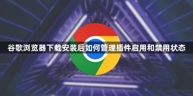 谷歌浏览器下载安装后如何管理插件启用和禁用状态1