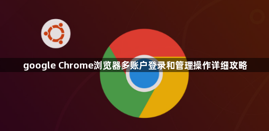 google Chrome浏览器多账户登录和管理操作详细攻略1