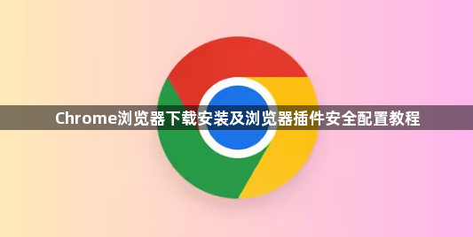 Chrome浏览器下载安装及浏览器插件安全配置教程1