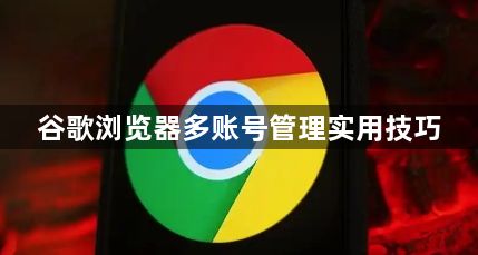 谷歌浏览器多账号管理实用技巧1