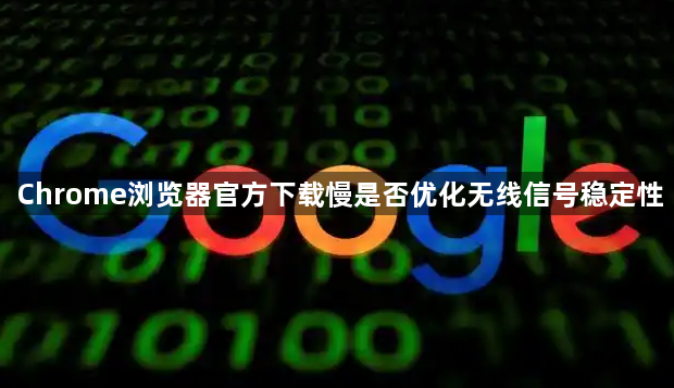 Chrome浏览器官方下载慢是否优化无线信号稳定性1