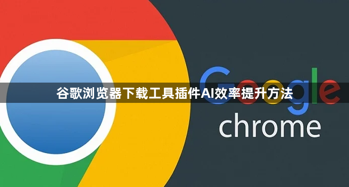 谷歌浏览器下载工具插件AI效率提升方法1