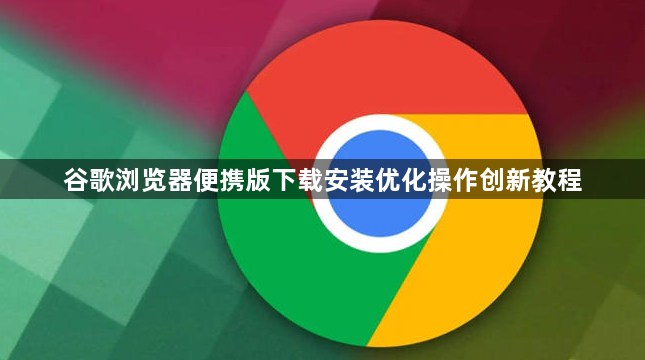 谷歌浏览器便携版下载安装优化操作创新教程1