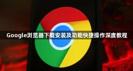 Google浏览器下载安装及功能快捷操作深度教程1