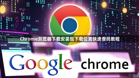 Chrome浏览器下载安装包下载位置快速查找教程1