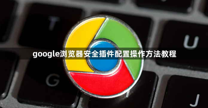 google浏览器安全插件配置操作方法教程1