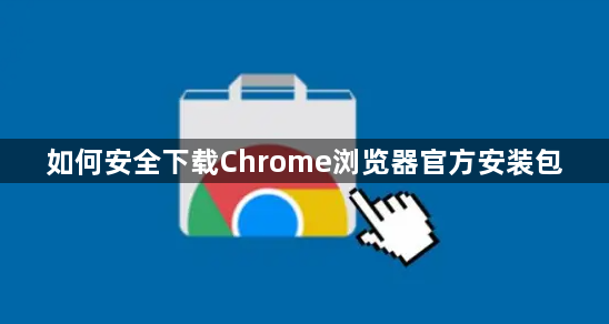 如何安全下载Chrome浏览器官方安装包1