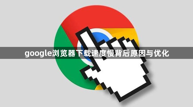 google浏览器下载速度慢背后原因与优化1