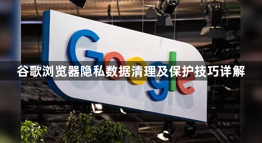谷歌浏览器隐私数据清理及保护技巧详解1