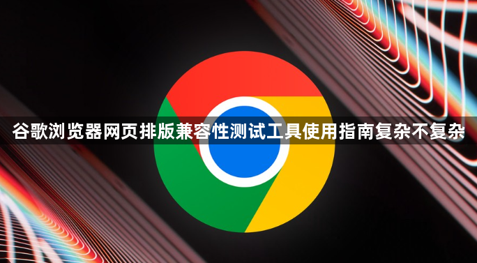 谷歌浏览器网页排版兼容性测试工具使用指南复杂不复杂1