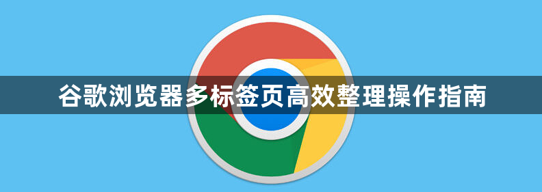 谷歌浏览器多标签页高效整理操作指南1