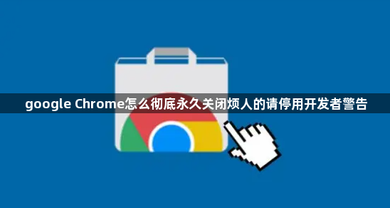 google Chrome怎么彻底永久关闭烦人的请停用开发者警告1