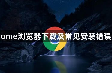 Chrome浏览器下载及常见安装错误解决1
