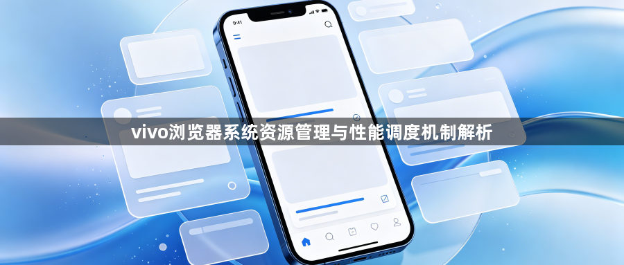 vivo浏览器系统资源管理与性能调度机制解析1