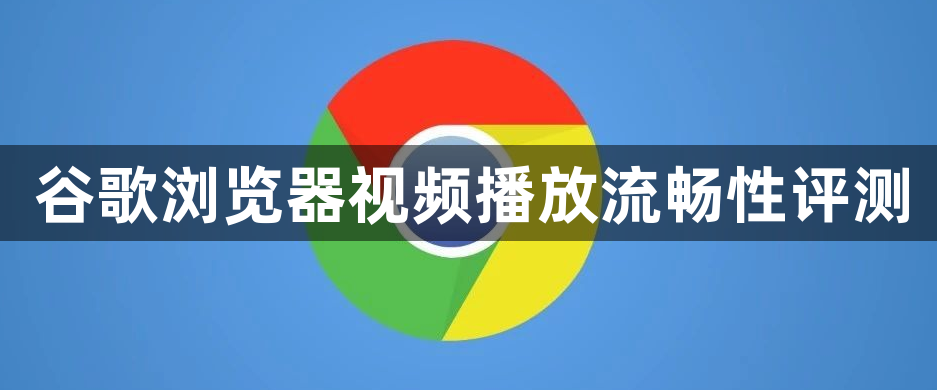 谷歌浏览器视频播放流畅性评测1