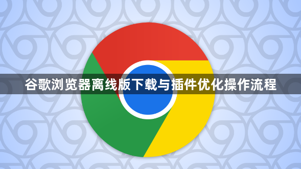 谷歌浏览器离线版下载与插件优化操作流程1
