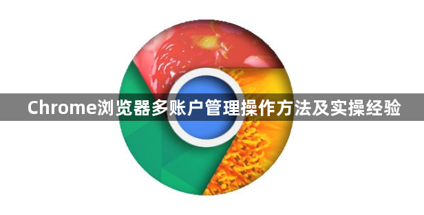 Chrome浏览器多账户管理操作方法及实操经验1
