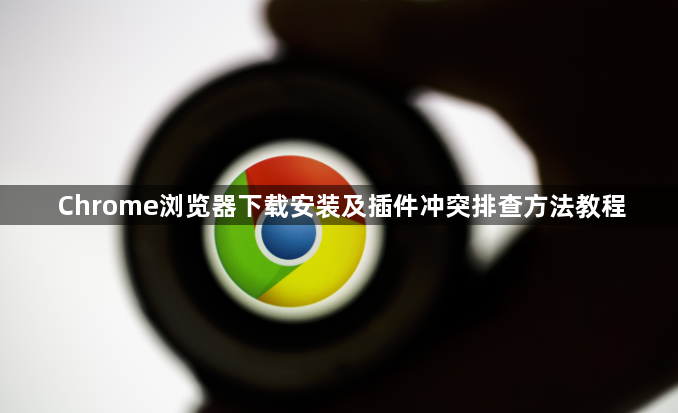 Chrome浏览器下载安装及插件冲突排查方法教程1