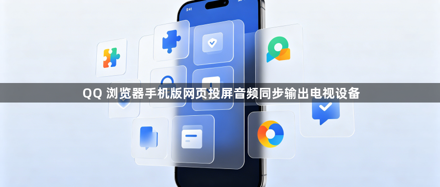 QQ 浏览器手机版网页投屏音频同步输出电视设备1