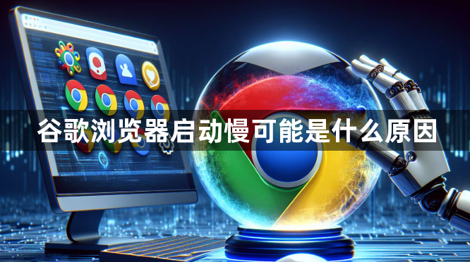 谷歌浏览器启动慢可能是什么原因1