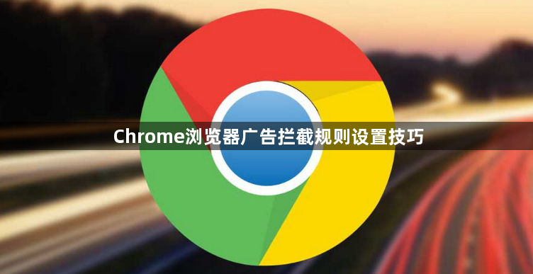 Chrome浏览器广告拦截规则设置技巧1