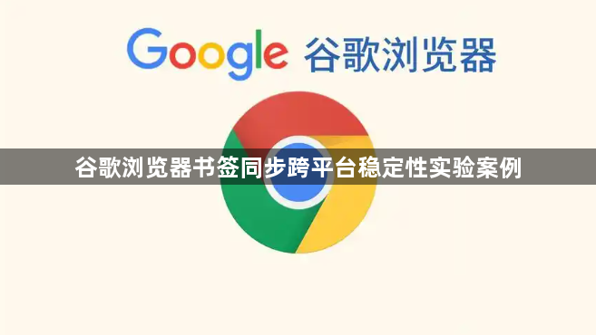 谷歌浏览器书签同步跨平台稳定性实验案例1
