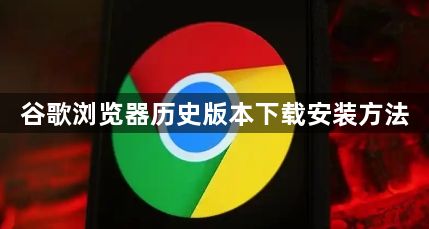 谷歌浏览器历史版本下载安装方法1