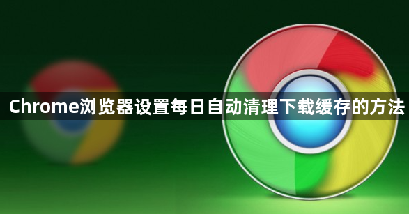 Chrome浏览器设置每日自动清理下载缓存的方法1