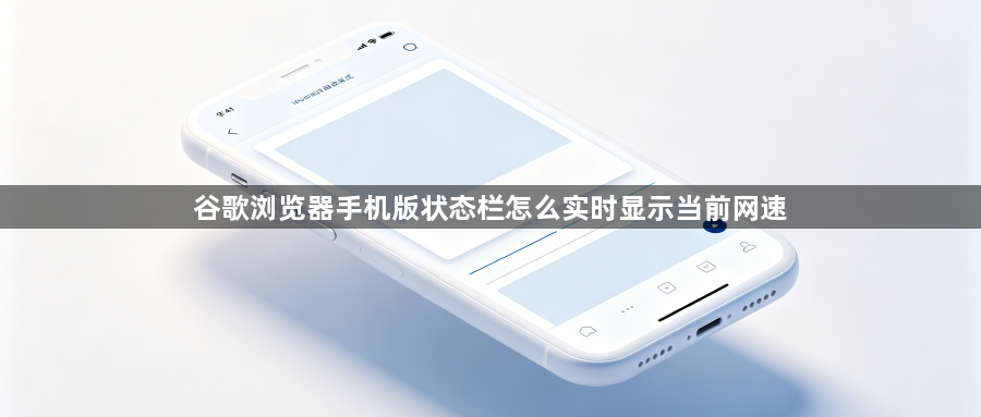 谷歌浏览器手机版状态栏怎么实时显示当前网速1
