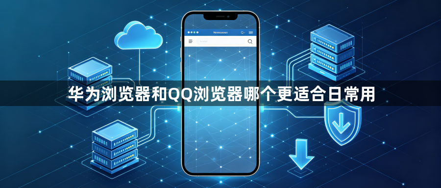 华为浏览器和QQ浏览器哪个更适合日常用1