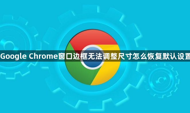 Google Chrome窗口边框无法调整尺寸怎么恢复默认设置1