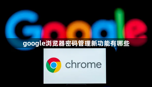 google浏览器密码管理新功能有哪些1