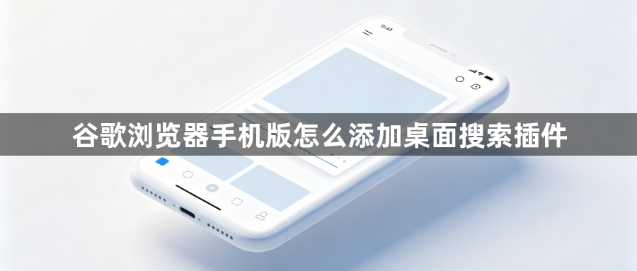 谷歌浏览器手机版怎么添加桌面搜索插件1