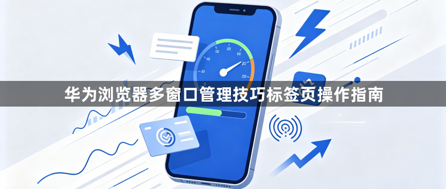华为浏览器多窗口管理技巧标签页操作指南1