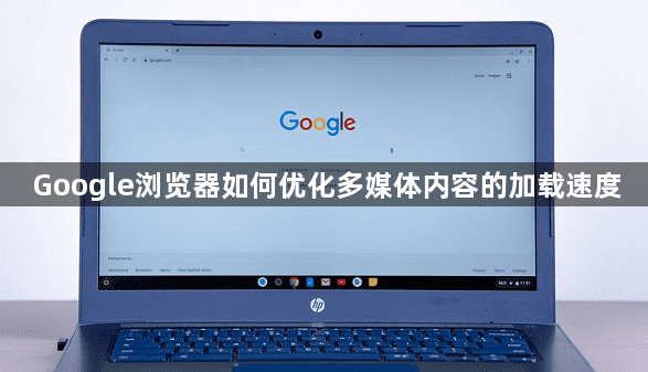 Google浏览器如何优化多媒体内容的加载速度1