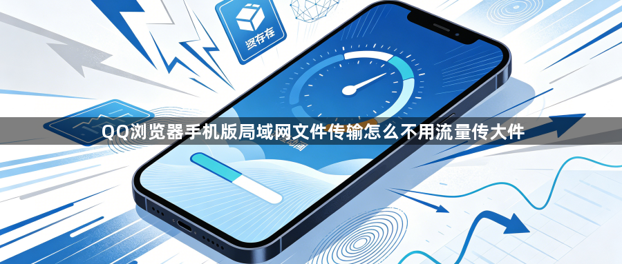 QQ浏览器手机版局域网文件传输怎么不用流量传大件1
