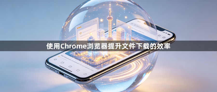 使用Chrome浏览器提升文件下载的效率1